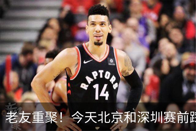 老友重聚！今天北京和深圳赛前踩场训练 两队球员教练互相寒暄